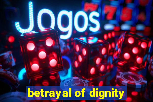 betrayal of dignity